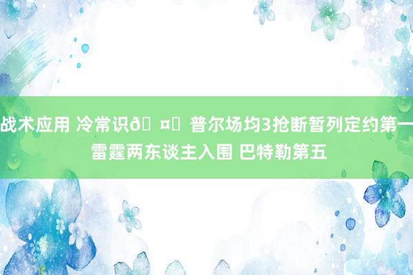 战术应用 冷常识🤓普尔场均3抢断暂列定约第一 雷霆两东谈主入围 巴特勒第五