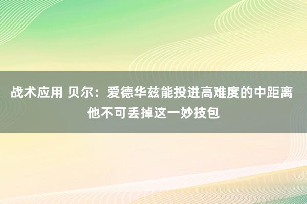 战术应用 贝尔：爱德华兹能投进高难度的中距离 他不可丢掉这一妙技包