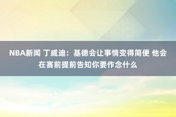 NBA新闻 丁威迪：基德会让事情变得简便 他会在赛前提前告知你要作念什么