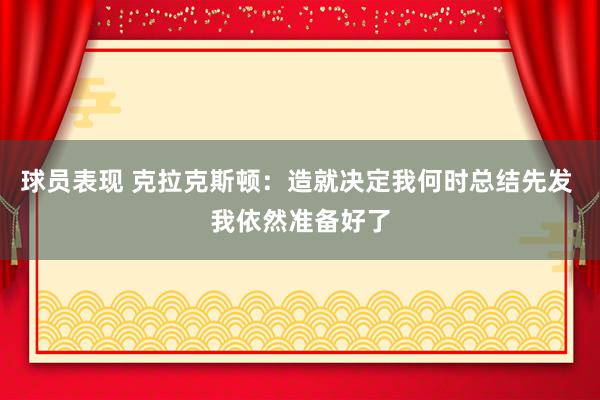 球员表现 克拉克斯顿：造就决定我何时总结先发 我依然准备好了