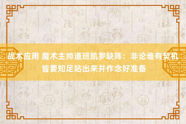 战术应用 魔术主帅道班凯罗缺阵：非论谁有契机 皆要知足站出来并作念好准备