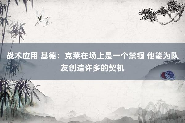 战术应用 基德：克莱在场上是一个禁锢 他能为队友创造许多的契机