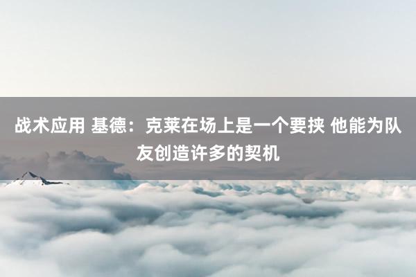 战术应用 基德：克莱在场上是一个要挟 他能为队友创造许多的契机