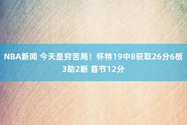 NBA新闻 今天是穷苦局！怀特19中8获取26分6板3助2断 首节12分