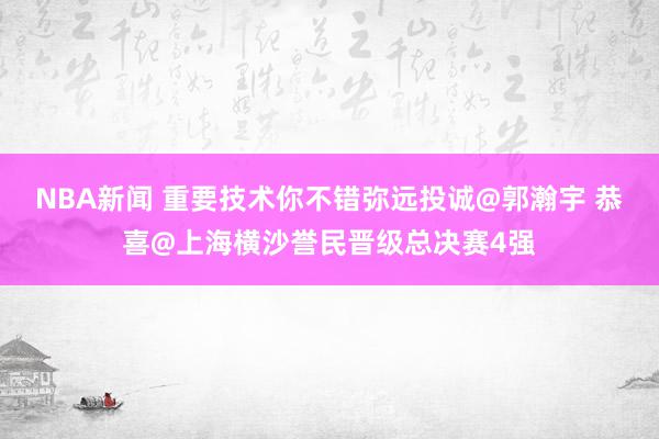 NBA新闻 重要技术你不错弥远投诚@郭瀚宇 恭喜@上海横沙誉民晋级总决赛4强