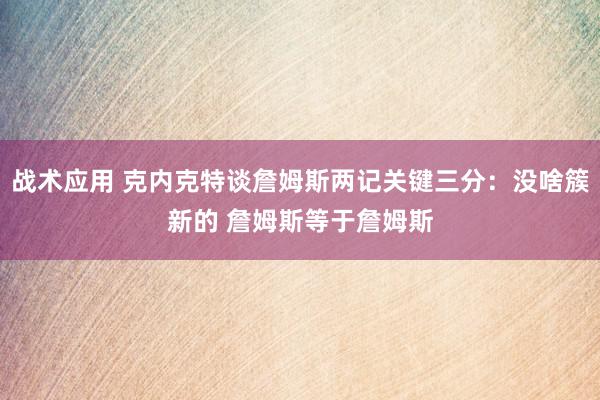 战术应用 克内克特谈詹姆斯两记关键三分：没啥簇新的 詹姆斯等于詹姆斯