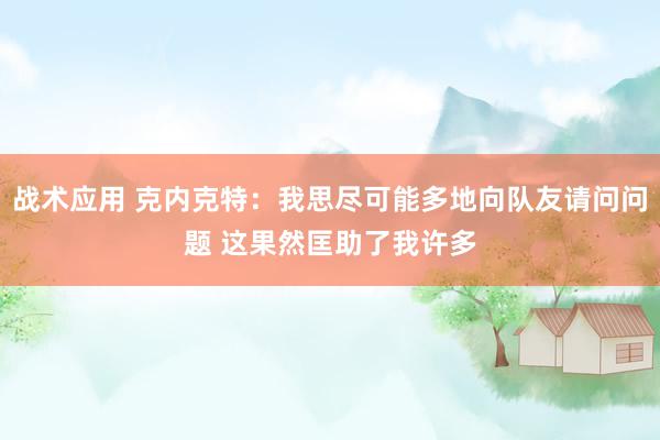 战术应用 克内克特：我思尽可能多地向队友请问问题 这果然匡助了我许多