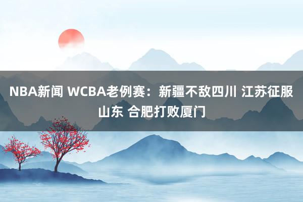 NBA新闻 WCBA老例赛：新疆不敌四川 江苏征服山东 合肥打败厦门