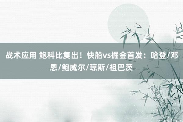 战术应用 鲍科比复出！快船vs掘金首发：哈登/邓恩/鲍威尔/琼斯/祖巴茨