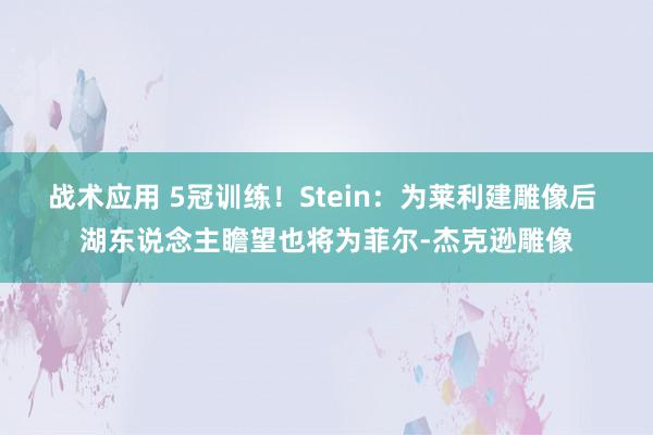 战术应用 5冠训练！Stein：为莱利建雕像后 湖东说念主瞻望也将为菲尔-杰克逊雕像