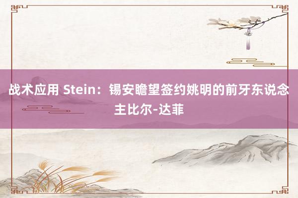 战术应用 Stein：锡安瞻望签约姚明的前牙东说念主比尔-达菲