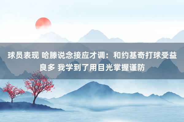 球员表现 哈滕说念接应才调：和约基奇打球受益良多 我学到了用目光掌握谨防