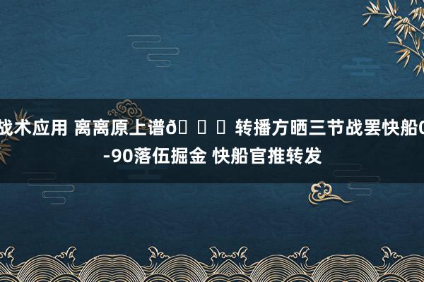 战术应用 离离原上谱😅转播方晒三节战罢快船0-90落伍掘金 快船官推转发