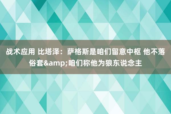 战术应用 比塔泽：萨格斯是咱们留意中枢 他不落俗套&咱们称他为狼东说念主