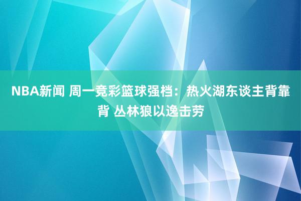 NBA新闻 周一竞彩篮球强档：热火湖东谈主背靠背 丛林狼以逸击劳