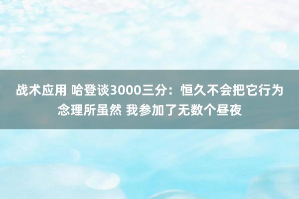 战术应用 哈登谈3000三分：恒久不会把它行为念理所虽然 我参加了无数个昼夜