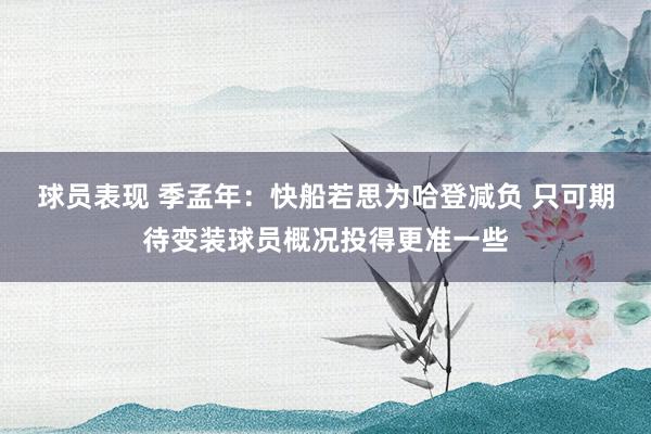 球员表现 季孟年：快船若思为哈登减负 只可期待变装球员概况投得更准一些