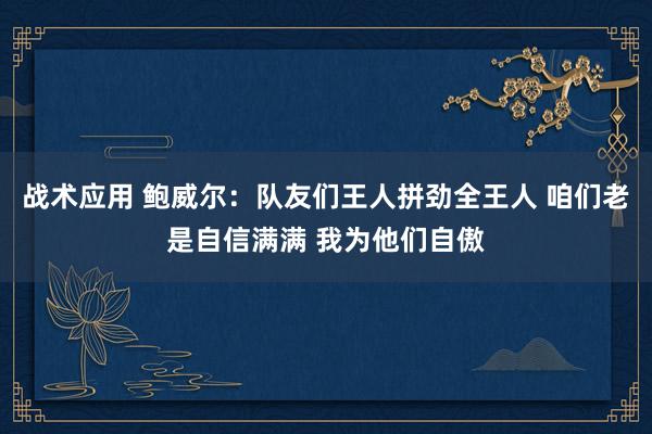 战术应用 鲍威尔：队友们王人拼劲全王人 咱们老是自信满满 我为他们自傲