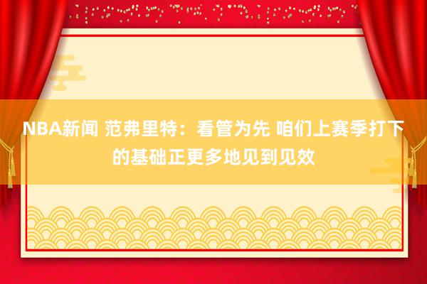 NBA新闻 范弗里特：看管为先 咱们上赛季打下的基础正更多地见到见效