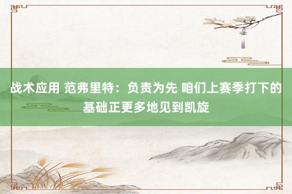 战术应用 范弗里特：负责为先 咱们上赛季打下的基础正更多地见到凯旋