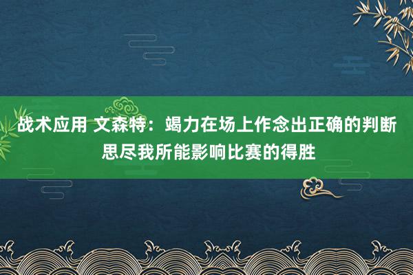 战术应用 文森特：竭力在场上作念出正确的判断 思尽我所能影响比赛的得胜