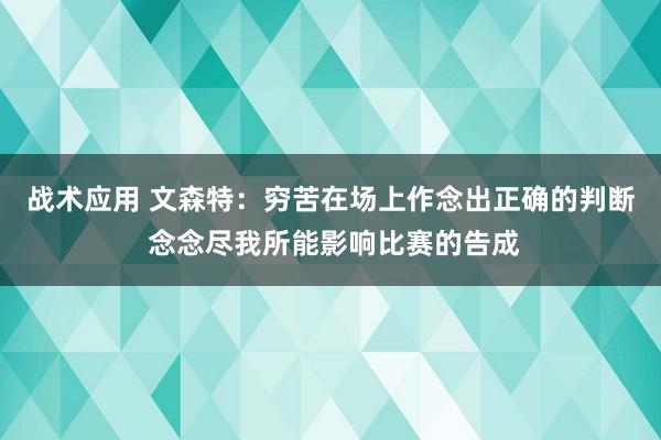 战术应用 文森特：穷苦在场上作念出正确的判断 念念尽我所能影响比赛的告成