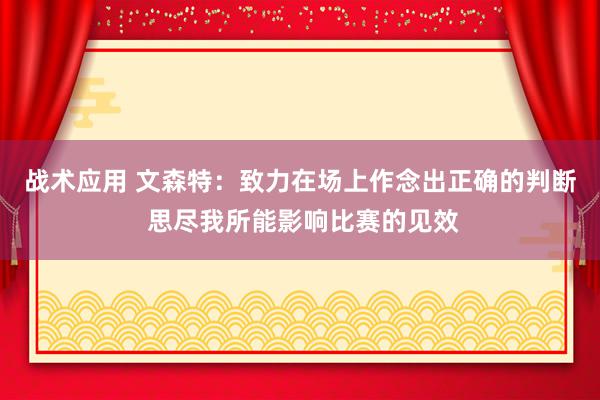 战术应用 文森特：致力在场上作念出正确的判断 思尽我所能影响比赛的见效