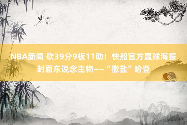 NBA新闻 砍39分9板11助！快船官方赢球海报封面东说念主物——“撒盐”哈登