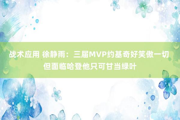 战术应用 徐静雨：三届MVP约基奇好笑傲一切 但面临哈登他只可甘当绿叶