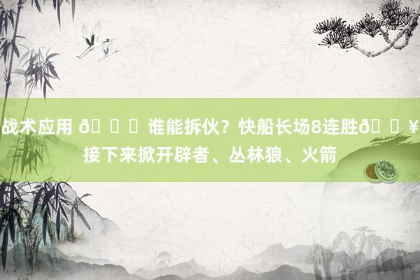 战术应用 😉谁能拆伙？快船长场8连胜🔥接下来掀开辟者、丛林狼、火箭