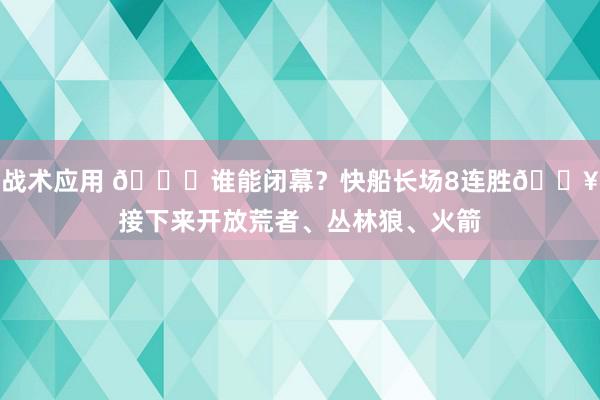 战术应用 😉谁能闭幕？快船长场8连胜🔥接下来开放荒者、丛林狼、火箭