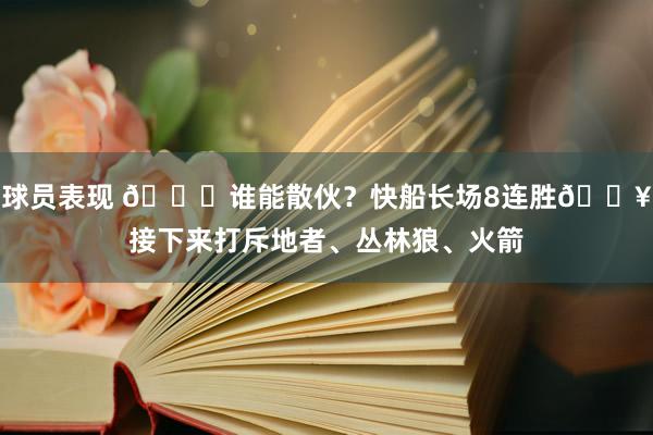 球员表现 😉谁能散伙？快船长场8连胜🔥接下来打斥地者、丛林狼、火箭