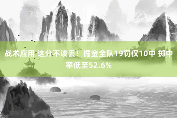 战术应用 这分不该丢！掘金全队19罚仅10中 掷中率低至52.6%