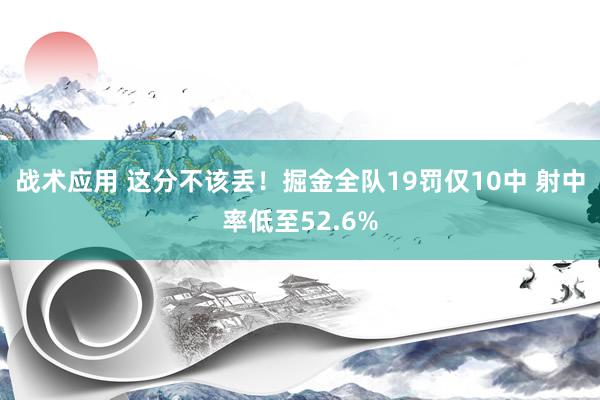 战术应用 这分不该丢！掘金全队19罚仅10中 射中率低至52.6%