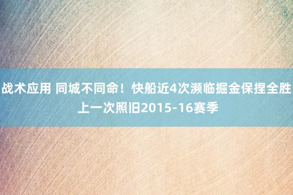 战术应用 同城不同命！快船近4次濒临掘金保捏全胜 上一次照旧2015-16赛季