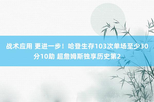 战术应用 更进一步！哈登生存103次单场至少30分10助 超詹姆斯独享历史第2