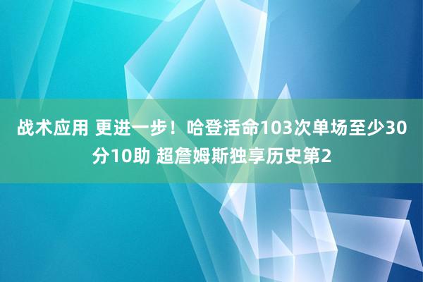 战术应用 更进一步！哈登活命103次单场至少30分10助 超詹姆斯独享历史第2