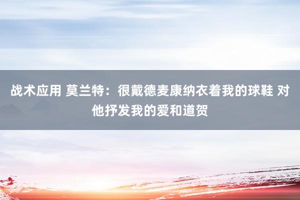 战术应用 莫兰特：很戴德麦康纳衣着我的球鞋 对他抒发我的爱和道贺