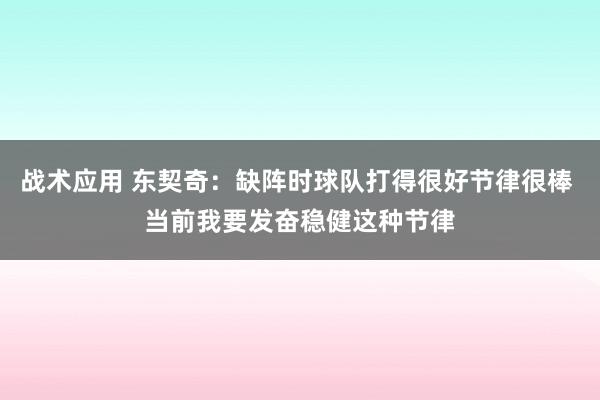 战术应用 东契奇：缺阵时球队打得很好节律很棒 当前我要发奋稳健这种节律