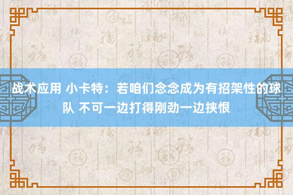 战术应用 小卡特：若咱们念念成为有招架性的球队 不可一边打得刚劲一边挟恨