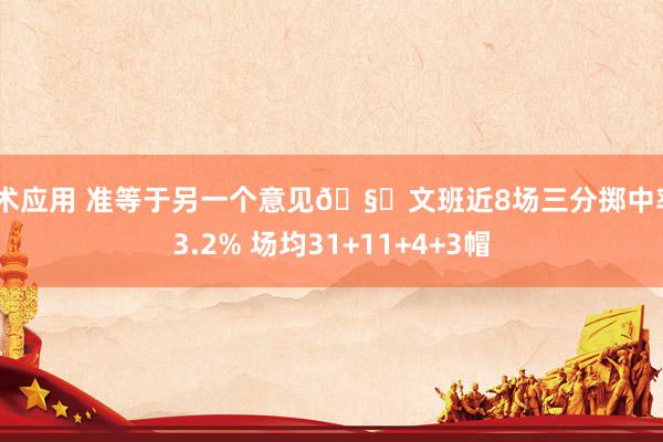 战术应用 准等于另一个意见🧐文班近8场三分掷中率43.2% 场均31+11+4+3帽