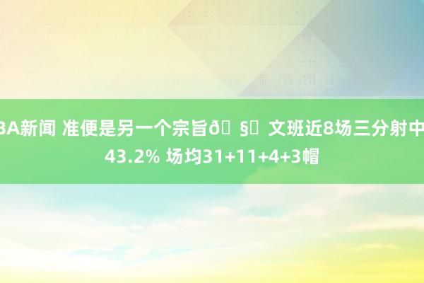 NBA新闻 准便是另一个宗旨🧐文班近8场三分射中率43.2% 场均31+11+4+3帽