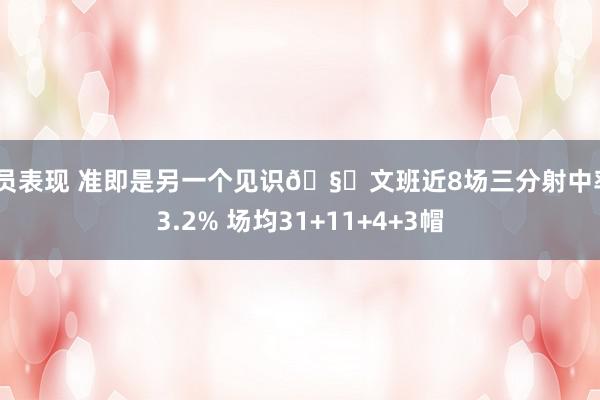 球员表现 准即是另一个见识🧐文班近8场三分射中率43.2% 场均31+11+4+3帽