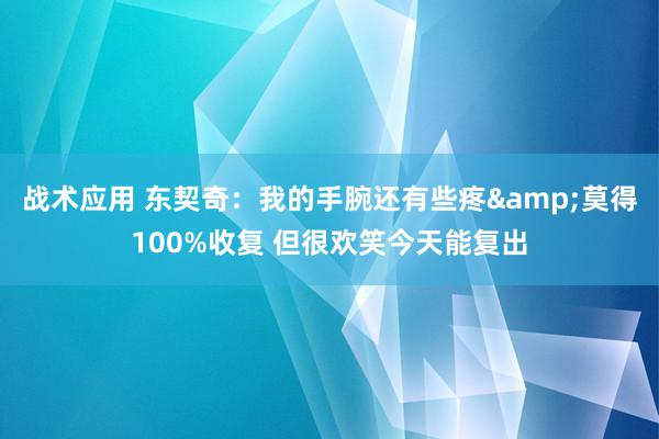 战术应用 东契奇：我的手腕还有些疼&莫得100%收复 但很欢笑今天能复出