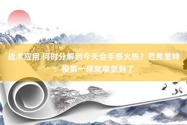 战术应用 何时分解到今天会手感火热？范弗里特：投第一球就嗅觉到了