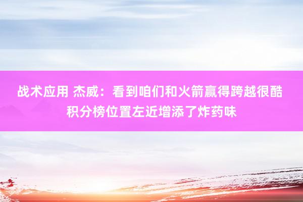 战术应用 杰威：看到咱们和火箭赢得跨越很酷 积分榜位置左近增添了炸药味