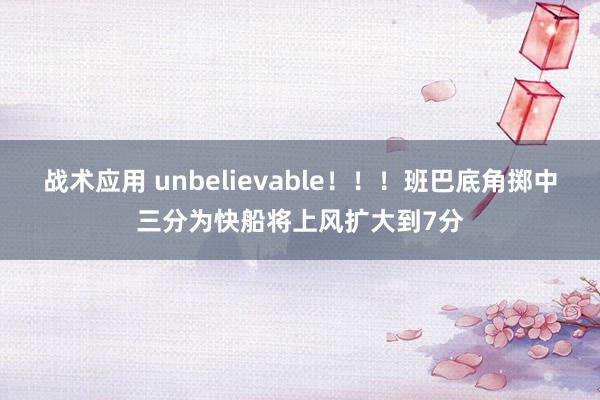 战术应用 unbelievable！！！班巴底角掷中三分为快船将上风扩大到7分