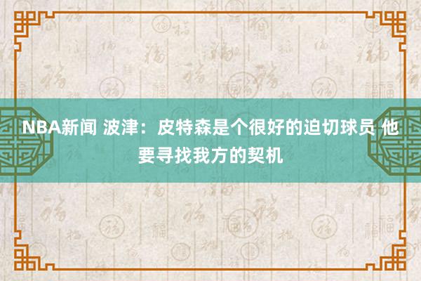 NBA新闻 波津：皮特森是个很好的迫切球员 他要寻找我方的契机