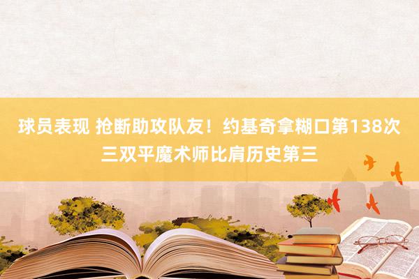 球员表现 抢断助攻队友！约基奇拿糊口第138次三双平魔术师比肩历史第三