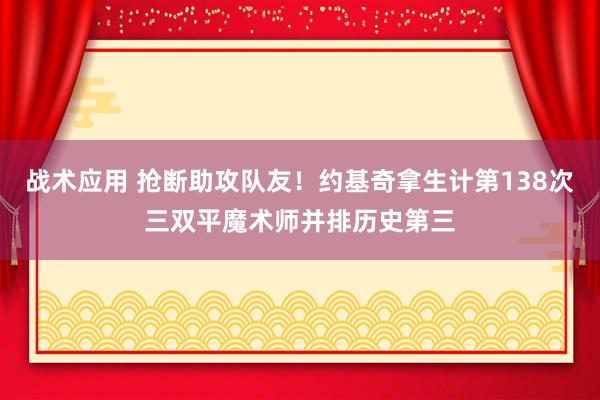 战术应用 抢断助攻队友！约基奇拿生计第138次三双平魔术师并排历史第三